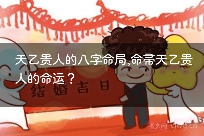 天乙贵人的八字命局,命带天乙贵人的命运？