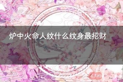 炉中火命人纹什么纹身最招财