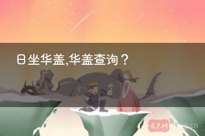 日坐华盖,华盖查询？