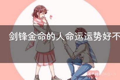 剑锋金命的人命运运势好不好？