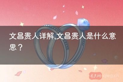文昌贵人详解,文昌贵人是什么意思？