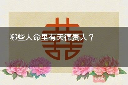 哪些人命里有天德贵人？