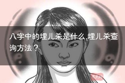 八字中的埋儿杀是什么,埋儿杀查询方法?