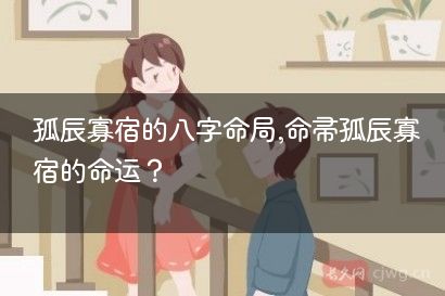 孤辰寡宿的八字命局,命带孤辰寡宿的命运？