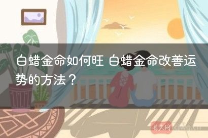 白蜡金命如何旺 白蜡金命改善运势的方法？