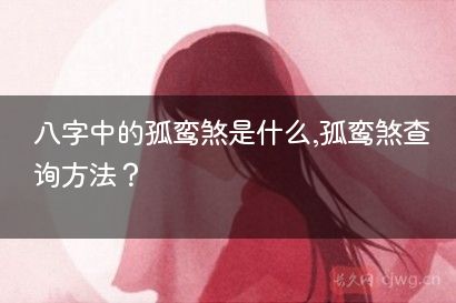八字中的孤鸾煞是什么,孤鸾煞查询方法？