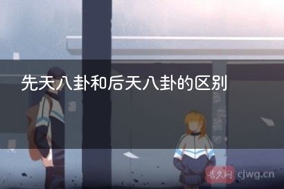 先天八卦和后天八卦的区别