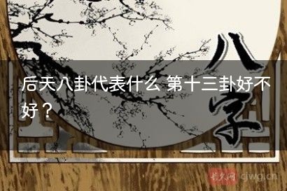 后天八卦代表什么 第十三卦好不好？