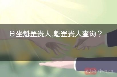 日坐魁罡贵人,魁罡贵人查询？