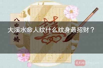 大溪水命人纹什么纹身最招财？