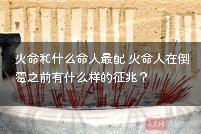 火命和什么命人最配 火命人在倒霉之前有什么样的征兆？
