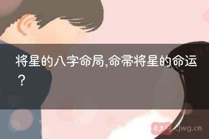 将星的八字命局,命带将星的命运？