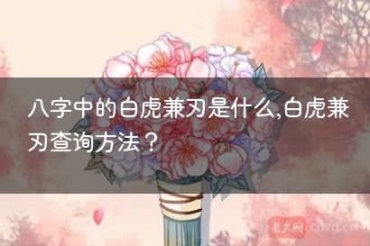 八字中的白虎兼刃是什么,白虎兼刃查询方法？