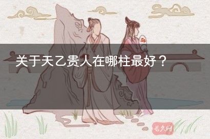 关于天乙贵人在哪柱最好？