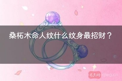 桑柘木命人纹什么纹身最招财？