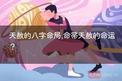 天赦的八字命局,命带天赦的命运？