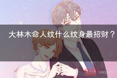 大林木命人纹什么纹身最招财？
