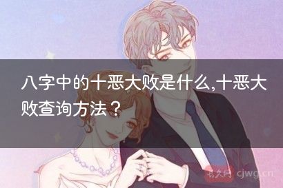 八字中的十恶大败是什么,十恶大败查询方法？