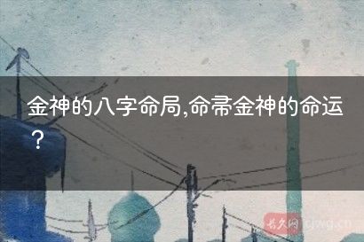 金神的八字命局,命带金神的命运？