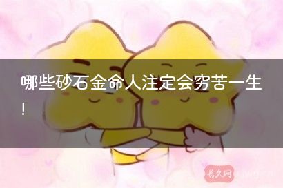 哪些砂石金命人注定会穷苦一生!