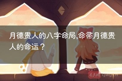 月德贵人的八字命局,命带月德贵人的命运？