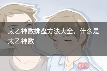 太乙神数排盘方法大全，什么是太乙神数