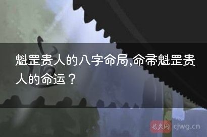 魁罡贵人的八字命局,命带魁罡贵人的命运？