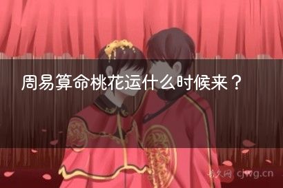 周易算命桃花运什么时候来？
