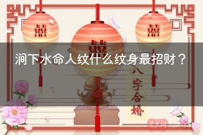 涧下水命人纹什么纹身最招财？