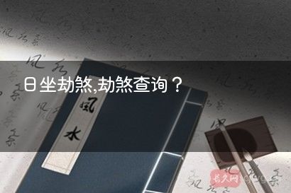 日坐劫煞,劫煞查询？