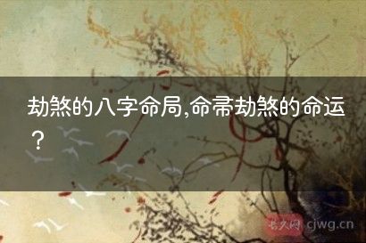 劫煞的八字命局,命带劫煞的命运？