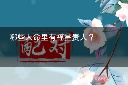哪些人命里有福星贵人？