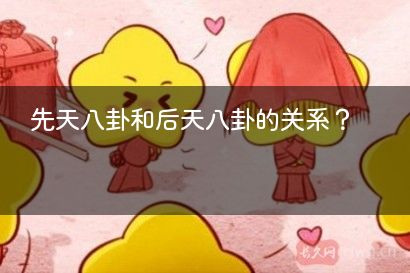 先天八卦和后天八卦的关系？