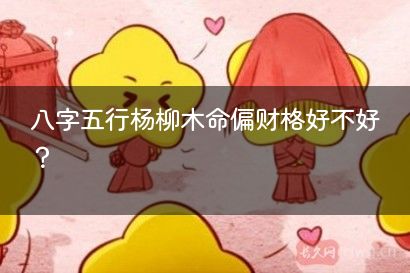 八字五行杨柳木命偏财格好不好？