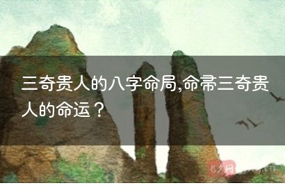 三奇贵人的八字命局,命带三奇贵人的命运？