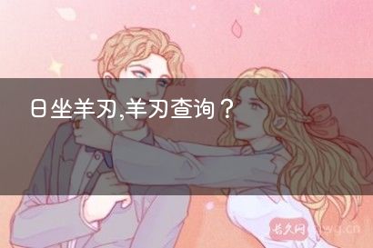 日坐羊刃,羊刃查询？