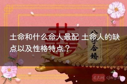 土命和什么命人最配 土命人的缺点以及性格特点？