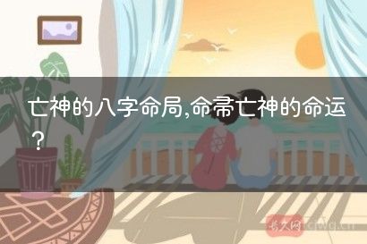 亡神的八字命局,命带亡神的命运？