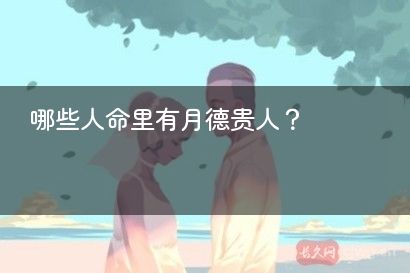 哪些人命里有月德贵人？