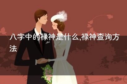 八字中的禄神是什么,禄神查询方法