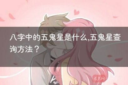 八字中的五鬼星是什么,五鬼星查询方法？