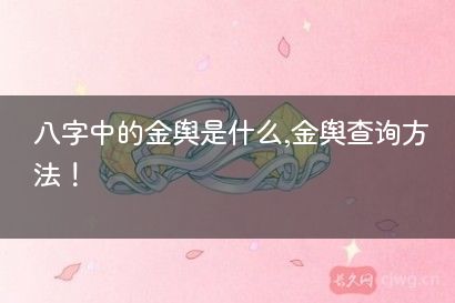 八字中的金舆是什么,金舆查询方法！