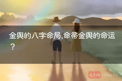 金舆的八字命局,命带金舆的命运？