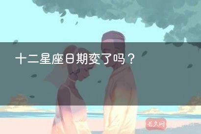 十二星座日期变了吗？