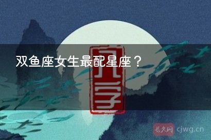 双鱼座女生最配星座？