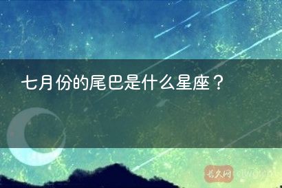 七月份的尾巴是什么星座?