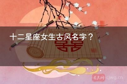 十二星座女生古风名字？
