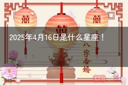 2025年4月16日是什么星座！
