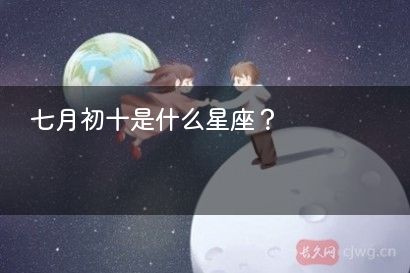 七月初十是什么星座？