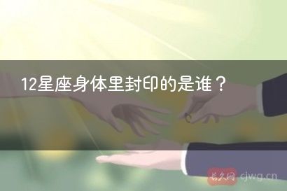 12星座身体里封印的是谁？